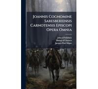 Joannis Cognomine Saresberiensis Carnotensis Episcopi Opera Omnia