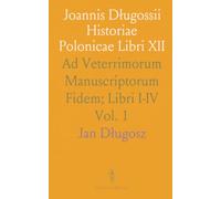 Joannis Długossii Historiae Polonicae Libri XII: Ad Veterrimorum Manuscriptorum Fidem; Libri I-IV