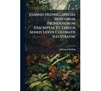 Joannis Hedwig...species Muscorum Frondosorum Descriptae Et Tabulis Aeneis Lxxvii Coloratis Illustratae: Supplementum Primum[-quartum] Scritum, Volume 1...
