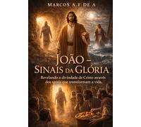 João - Sinais da Glória: Revelando a divindade de Cristo através dos sinais que transformam a vida