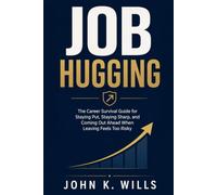 Job Hugging: The Career Survival Guide for Staying Put, Staying Sharp, and Coming Out Ahead When Leaving Feels Too Risky