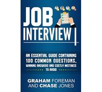 Job Interview: An Essential Guide Containing 100 Common Questions, Winning Answers and Costly Mistakes to Avoid