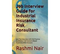 Job Interview Guide for Industrial Insurance Risk Consultant: Ace The interview with 100 Practice Questions + 100 Scenario Based Questions With Answers