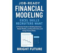 Job-Ready Financial Modeling: Excel Skills Recruiters Want - Pass Excel Tests, Build Real-World Models, and Get Hired in Finance