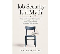 Job Security is A Myth: Why Everyone Is Expendable-and What to Build Instead of Job Security: 28