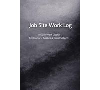 Job Site Work Log: A Daily Work Log for Contractors, Builders & Construction Workers