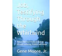 Job, Testifying Through the Whirlwind: A Black Mystical-Pastoral Journey through Suffering, Protest, and Vision