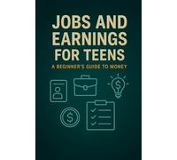 Jobs and Earnings for Teens: How to Get Your First Job, Start a Side Hustle, Understand Paychecks & Plan Your Future