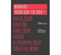 Manage Your Day-to-Day: Build Your Routine, Find Your Focus, and Sharpen Your Creative Mind