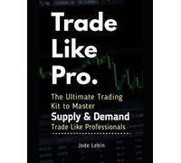 Jode Lebin Trade Like Pro. The Ultimate Trading Kit to Master Supply (Tascabile)