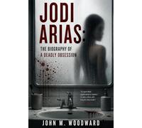 Jodi Arias: The Biography of a Deadly Obsession