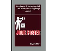 JODIE FOSTER: Intelligenz, Entschlossenheit und Ruhm - unnachgiebige Anmut