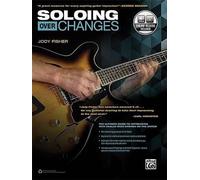 Soloing over Changes: The Ultimate Guide to Improvising With Scales over Chords on the Guitar