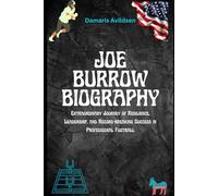 JOE BURROW BIOGRAPHY: Extraordinary Journey of Resilience, Leadership, and Record-breaking Success in Professional Football