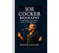 JOE COCKER BIOGRAPHY: An English Singer - The Complete Life Story of a Soulful Legend