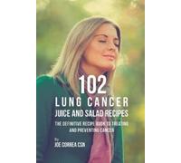 Joe Correa 102 Lung Cancer Juice and Salad Recipes (Tascabile)