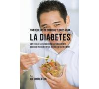 Joe Correa 104 Recetas de Comidas y Jugos Para la Diabetes (Tascabile)