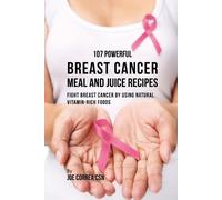 Joe Correa 107 Powerful Breast Cancer Meal and Juice Recipes (Tascabile)