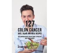 Joe Correa 127 Colon Cancer Juice, Salad, and Meal Recipes (Tascabile)