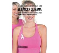 Joe Correa 39 Recetas de Jugos Naturales Para el Cáncer de Mama (Tascabile)