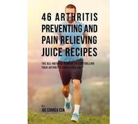 Joe Correa 46 Arthritis Preventing and Pain Relieving Juice Recipes (Tascabile)
