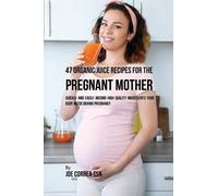 Joe Correa 47 Organic Juice Recipes for the Pregnant Mother (Tascabile)