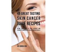 Joe Correa 49 Great Tasting Skin Cancer Juice Recipes (Tascabile)