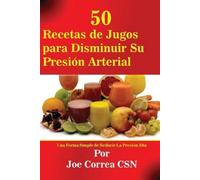 Joe Correa 50 Recetas de Jugos para Disminuir Su Presión Arterial (Tascabile)