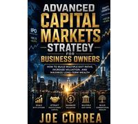 Joe Correa Advanced Capital Markets Strategy for Business Owners (Tascabile)