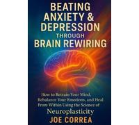Joe Correa Beating Anxiety & Depression Through Brain Rewiring (Tascabile)