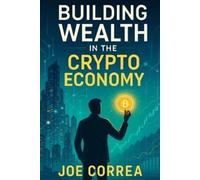 Joe Correa Building Wealth in the Crypto Economy (Tascabile)