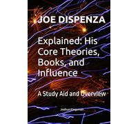Joe Dispenza Explained: His Core Theories, Books, and Influence: A Study Aid and Overview