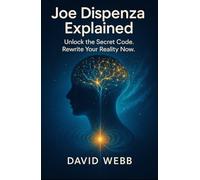 Joe Dispenza Explained: How to Reprogram Your Mind and Transform Your Life. Unlock the Secret Code. Rewrite Your Reality Now.