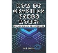 Joe E Grayson How Do Graphics Cards Work? Exploring GPU Architecture (Tascabile)