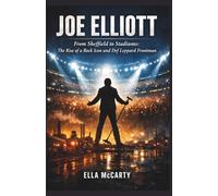 Joe Elliott: From Sheffield to Stadiums: The Rise of a Rock Icon and Def Leppard Frontman