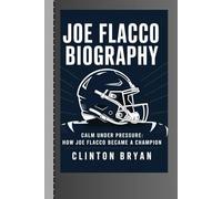 JOE FLACCO BIOGRAPHY: Calm Under Pressure: How Joe Flacco Became a Champion