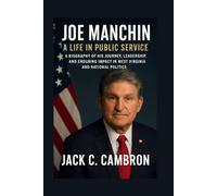 JOE MANCHIN: A LIFE IN PUBLIC SERVICE: A Biography Of His Journey, Leadership, And Enduring Impact In West Virginia And National Politics
