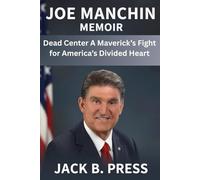 JOE MANCHIN MEMOIR: Dead Center A Maverick’s Fight for America’s Divided Heart
