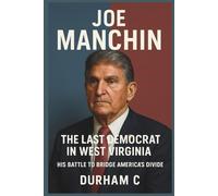 Joe Manchin: The Last Democrat in West Virginia: His Battle to Bridge America’s Divide