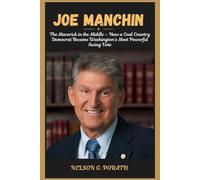 Joe Manchin: The Maverick in the Middle - How a Coal Country Democrat Became Washington’s Most Powerful Swing Vote