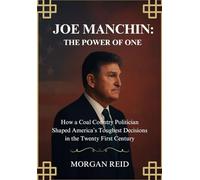 JOE MANCHIN: THE POWER OF ONE: How a Coal Country Politician Shaped America’s Toughest Decisions in the Twenty First Century
