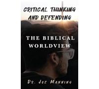 Joe Manning Critical Thinking and Defending the Biblical Worldview (Tascabile)