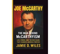JOE MCCARTHY: The Man Behind McCarthyism - Lies, Power, and the Red Scare That Changed America Forever