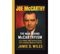 JOE MCCARTHY: The Man Behind McCarthyism - Lies, Power, and the Red Scare That Changed America Forever