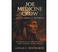 Joe Medicine Crow: Native American Historian - The Inspiring Story of a WWII Hero, Warrior-Scholar, and Keeper of Cultural Heritage