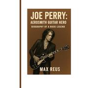 Joe Perry: Aerosmith Guitar Hero - Biography of a Rock Legend