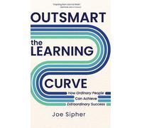 Outsmart the Learning Curve: How Ordinary People Can Achieve Extraordinary Success