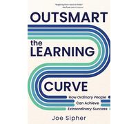 Outsmart the Learning Curve: How Ordinary People Can Achieve Extraordinary Success