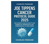 JOE TIPPENS CANCER PROTOCOL GUIDE 2025: The Ultimate Guide On How To Use ivermectin, mebendazole and fenbendazole To Cure Cancer