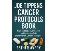 JOE TIPPENS CANCER PROTOCOLS BOOK: Fenbendazole, Ivermectin & Mebendazole in Experimental Cancer Therapy